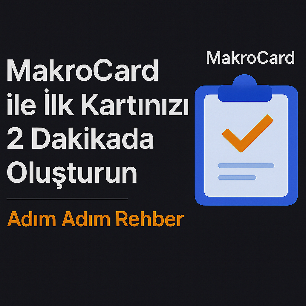 MakroCard ile İlk Kartınızı 2 Dakikada Oluşturun — Adım Adım Rehber (2025–2026)